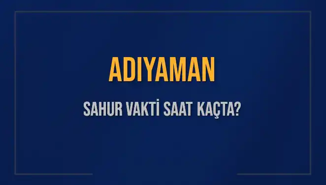 Adıyaman'da Sahur Vakti Ne Zaman? 2025 için Güncel Bilgiler