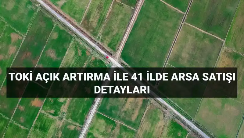 TOKİ Açık Artırması: 41 İlde 306 Arsa Satışı Fırsatı